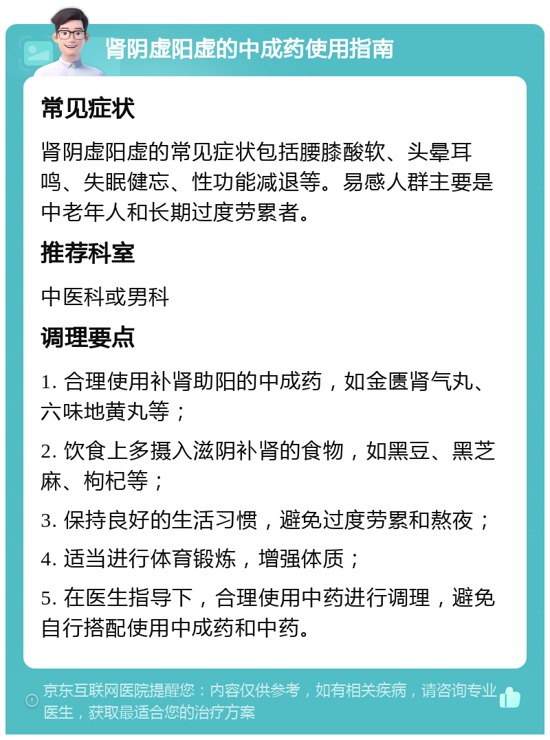 肾阴虚阳虚的中成药使用指南 常见症状 肾阴虚阳虚的常见症状包括腰膝酸软、头晕耳鸣、失眠健忘、性功能减退等。易感人群主要是中老年人和长期过度劳累者。 推荐科室 中医科或男科 调理要点 1. 合理使用补肾助阳的中成药，如金匮肾气丸、六味地黄丸等； 2. 饮食上多摄入滋阴补肾的食物，如黑豆、黑芝麻、枸杞等； 3. 保持良好的生活习惯，避免过度劳累和熬夜； 4. 适当进行体育锻炼，增强体质； 5. 在医生指导下，合理使用中药进行调理，避免自行搭配使用中成药和中药。