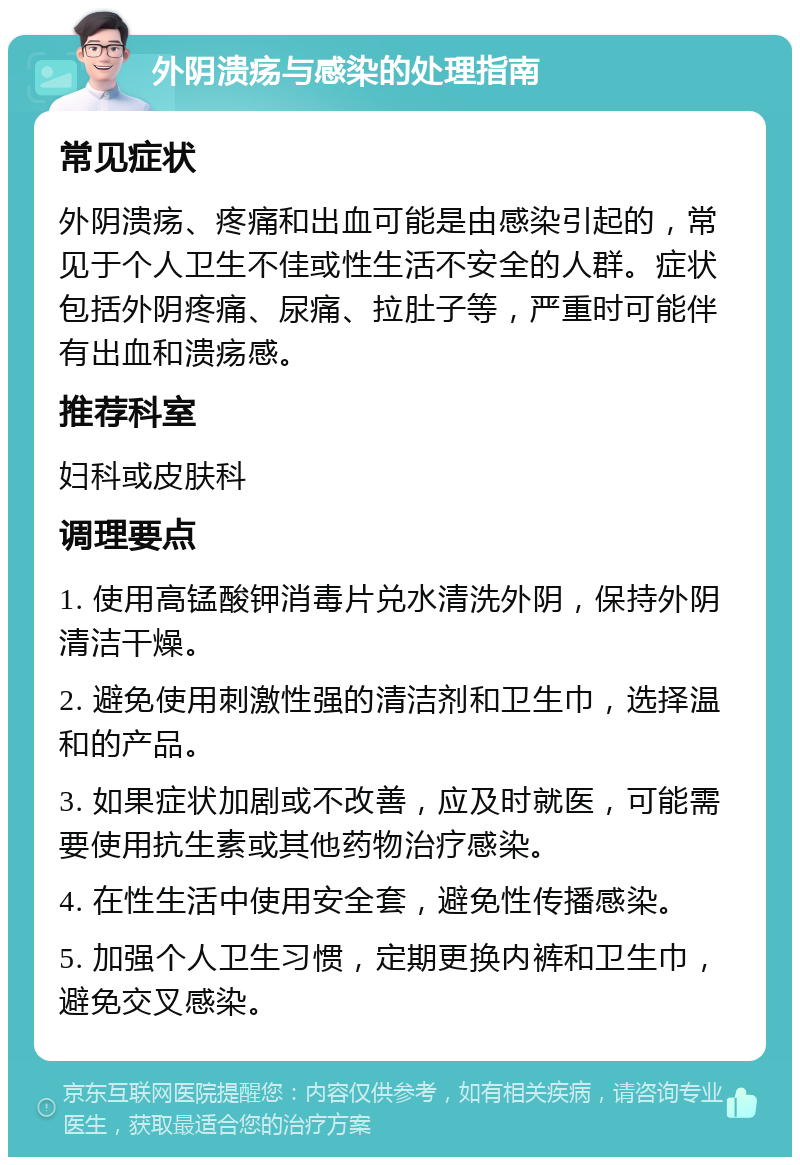 外阴溃疡与感染的处理指南 常见症状 外阴溃疡、疼痛和出血可能是由感染引起的，常见于个人卫生不佳或性生活不安全的人群。症状包括外阴疼痛、尿痛、拉肚子等，严重时可能伴有出血和溃疡感。 推荐科室 妇科或皮肤科 调理要点 1. 使用高锰酸钾消毒片兑水清洗外阴，保持外阴清洁干燥。 2. 避免使用刺激性强的清洁剂和卫生巾，选择温和的产品。 3. 如果症状加剧或不改善，应及时就医，可能需要使用抗生素或其他药物治疗感染。 4. 在性生活中使用安全套，避免性传播感染。 5. 加强个人卫生习惯，定期更换内裤和卫生巾，避免交叉感染。