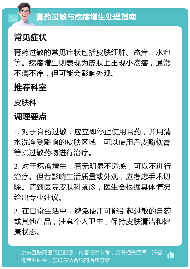 膏药过敏与疙瘩增生处理指南 常见症状 膏药过敏的常见症状包括皮肤红肿、瘙痒、水泡等。疙瘩增生则表现为皮肤上出现小疙瘩，通常不痛不痒，但可能会影响外观。 推荐科室 皮肤科 调理要点 1. 对于膏药过敏，应立即停止使用膏药，并用清水洗净受影响的皮肤区域。可以使用丹皮酚软膏等抗过敏药物进行治疗。 2. 对于疙瘩增生，若无明显不适感，可以不进行治疗。但若影响生活质量或外观，应考虑手术切除。请到医院皮肤科就诊，医生会根据具体情况给出专业建议。 3. 在日常生活中，避免使用可能引起过敏的膏药或其他产品，注意个人卫生，保持皮肤清洁和健康状态。