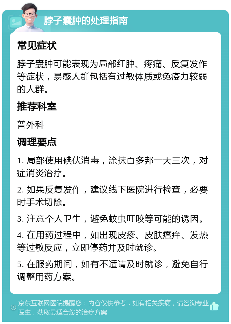 脖子囊肿的处理指南 常见症状 脖子囊肿可能表现为局部红肿、疼痛、反复发作等症状，易感人群包括有过敏体质或免疫力较弱的人群。 推荐科室 普外科 调理要点 1. 局部使用碘伏消毒，涂抹百多邦一天三次，对症消炎治疗。 2. 如果反复发作，建议线下医院进行检查，必要时手术切除。 3. 注意个人卫生，避免蚊虫叮咬等可能的诱因。 4. 在用药过程中，如出现皮疹、皮肤瘙痒、发热等过敏反应，立即停药并及时就诊。 5. 在服药期间，如有不适请及时就诊，避免自行调整用药方案。