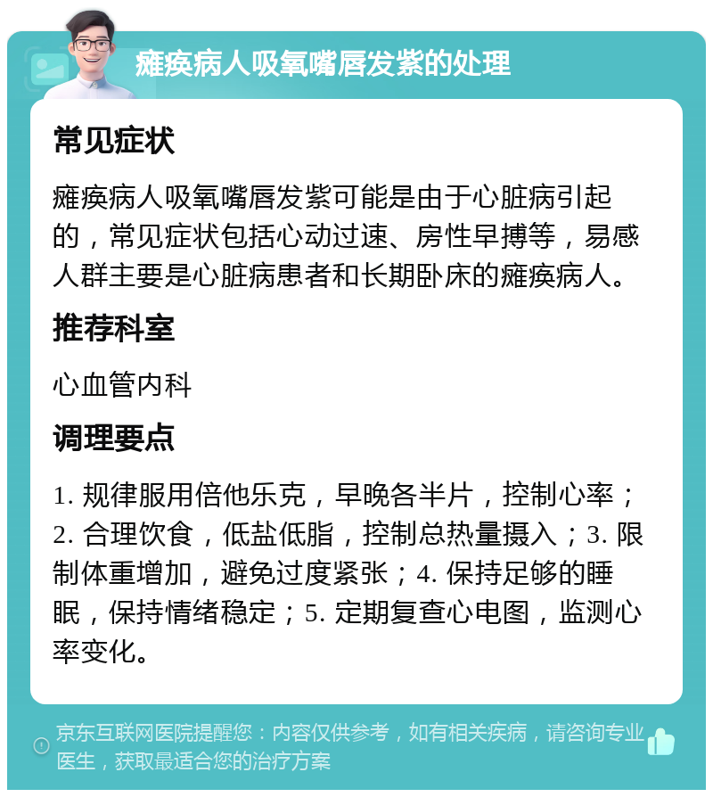 瘫痪病人吸氧嘴唇发紫的处理 常见症状 瘫痪病人吸氧嘴唇发紫可能是由于心脏病引起的，常见症状包括心动过速、房性早搏等，易感人群主要是心脏病患者和长期卧床的瘫痪病人。 推荐科室 心血管内科 调理要点 1. 规律服用倍他乐克，早晚各半片，控制心率；2. 合理饮食，低盐低脂，控制总热量摄入；3. 限制体重增加，避免过度紧张；4. 保持足够的睡眠，保持情绪稳定；5. 定期复查心电图，监测心率变化。