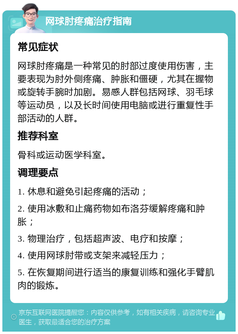 网球肘疼痛治疗指南 常见症状 网球肘疼痛是一种常见的肘部过度使用伤害，主要表现为肘外侧疼痛、肿胀和僵硬，尤其在握物或旋转手腕时加剧。易感人群包括网球、羽毛球等运动员，以及长时间使用电脑或进行重复性手部活动的人群。 推荐科室 骨科或运动医学科室。 调理要点 1. 休息和避免引起疼痛的活动； 2. 使用冰敷和止痛药物如布洛芬缓解疼痛和肿胀； 3. 物理治疗，包括超声波、电疗和按摩； 4. 使用网球肘带或支架来减轻压力； 5. 在恢复期间进行适当的康复训练和强化手臂肌肉的锻炼。