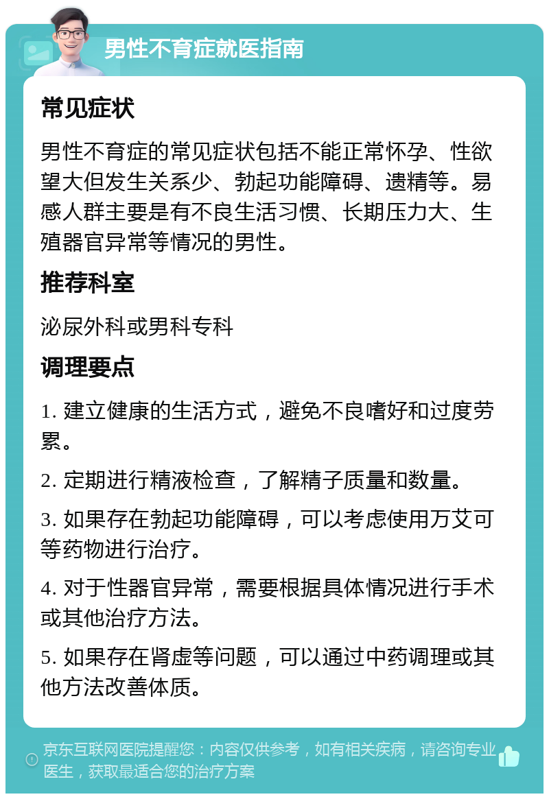 男性不育症就医指南 常见症状 男性不育症的常见症状包括不能正常怀孕、性欲望大但发生关系少、勃起功能障碍、遗精等。易感人群主要是有不良生活习惯、长期压力大、生殖器官异常等情况的男性。 推荐科室 泌尿外科或男科专科 调理要点 1. 建立健康的生活方式，避免不良嗜好和过度劳累。 2. 定期进行精液检查，了解精子质量和数量。 3. 如果存在勃起功能障碍，可以考虑使用万艾可等药物进行治疗。 4. 对于性器官异常，需要根据具体情况进行手术或其他治疗方法。 5. 如果存在肾虚等问题，可以通过中药调理或其他方法改善体质。