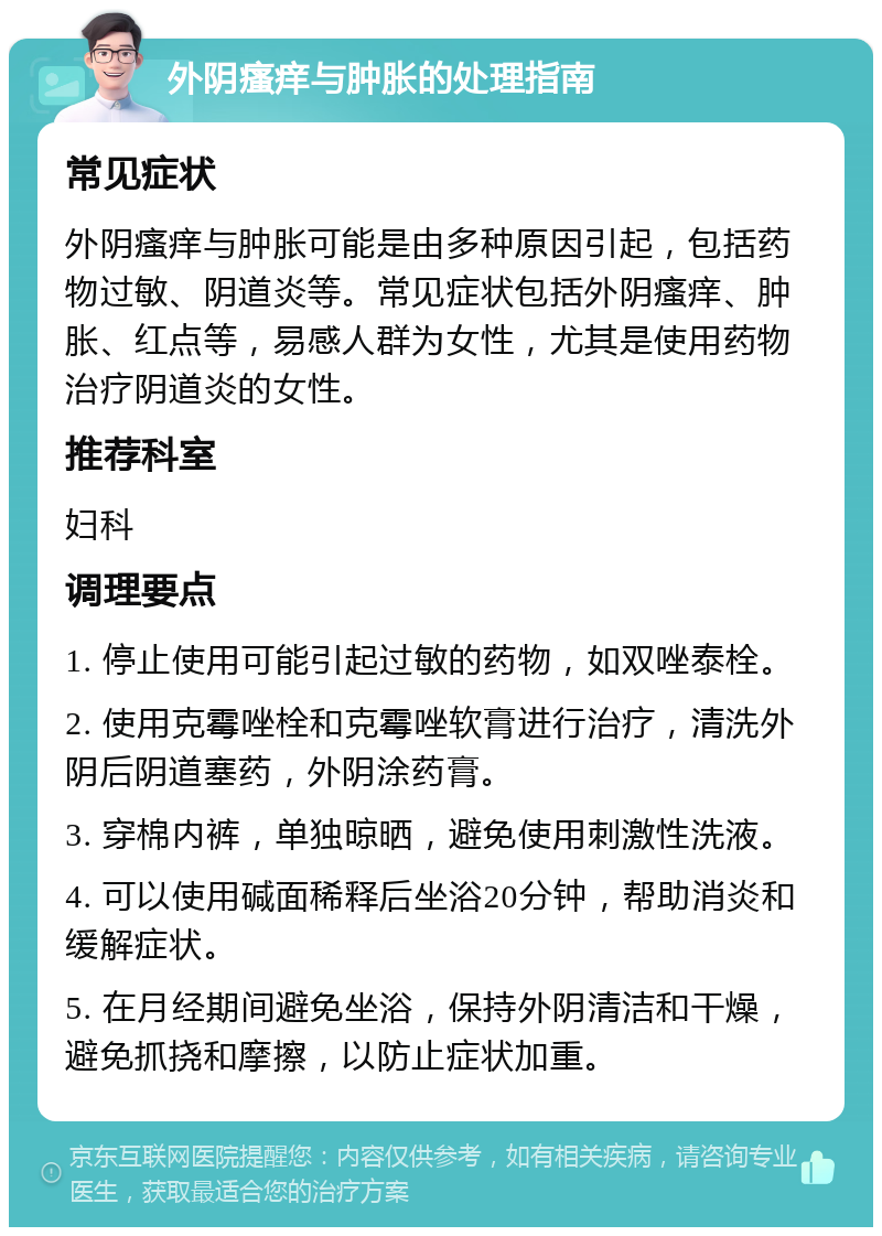 外阴瘙痒与肿胀的处理指南 常见症状 外阴瘙痒与肿胀可能是由多种原因引起，包括药物过敏、阴道炎等。常见症状包括外阴瘙痒、肿胀、红点等，易感人群为女性，尤其是使用药物治疗阴道炎的女性。 推荐科室 妇科 调理要点 1. 停止使用可能引起过敏的药物，如双唑泰栓。 2. 使用克霉唑栓和克霉唑软膏进行治疗，清洗外阴后阴道塞药，外阴涂药膏。 3. 穿棉内裤，单独晾晒，避免使用刺激性洗液。 4. 可以使用碱面稀释后坐浴20分钟，帮助消炎和缓解症状。 5. 在月经期间避免坐浴，保持外阴清洁和干燥，避免抓挠和摩擦，以防止症状加重。