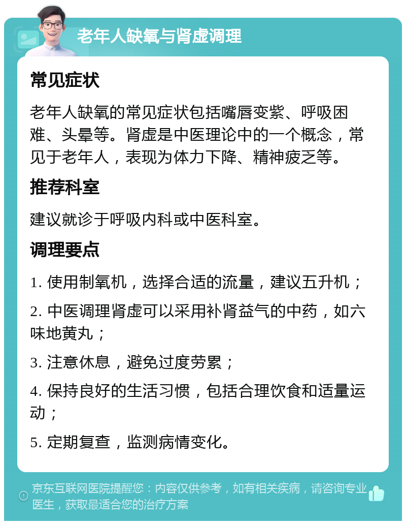 老年人缺氧与肾虚调理 常见症状 老年人缺氧的常见症状包括嘴唇变紫、呼吸困难、头晕等。肾虚是中医理论中的一个概念，常见于老年人，表现为体力下降、精神疲乏等。 推荐科室 建议就诊于呼吸内科或中医科室。 调理要点 1. 使用制氧机，选择合适的流量，建议五升机； 2. 中医调理肾虚可以采用补肾益气的中药，如六味地黄丸； 3. 注意休息，避免过度劳累； 4. 保持良好的生活习惯，包括合理饮食和适量运动； 5. 定期复查，监测病情变化。