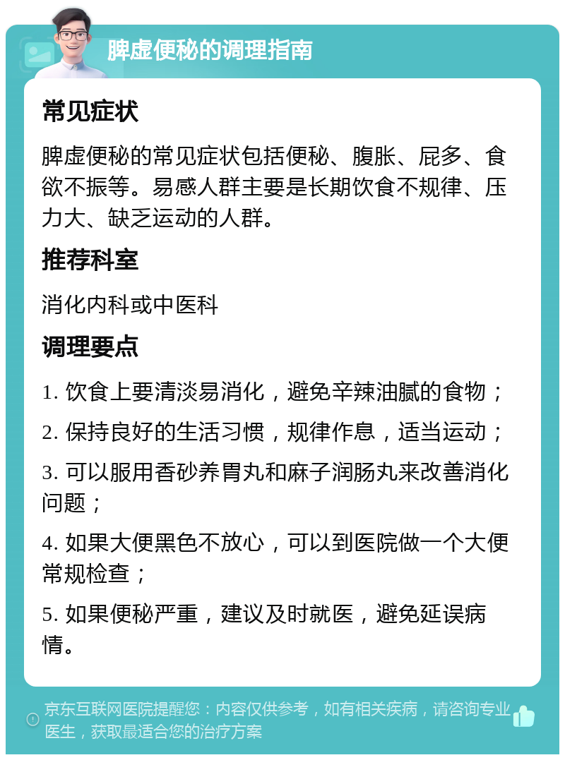 脾虚便秘的调理指南 常见症状 脾虚便秘的常见症状包括便秘、腹胀、屁多、食欲不振等。易感人群主要是长期饮食不规律、压力大、缺乏运动的人群。 推荐科室 消化内科或中医科 调理要点 1. 饮食上要清淡易消化，避免辛辣油腻的食物； 2. 保持良好的生活习惯，规律作息，适当运动； 3. 可以服用香砂养胃丸和麻子润肠丸来改善消化问题； 4. 如果大便黑色不放心，可以到医院做一个大便常规检查； 5. 如果便秘严重，建议及时就医，避免延误病情。