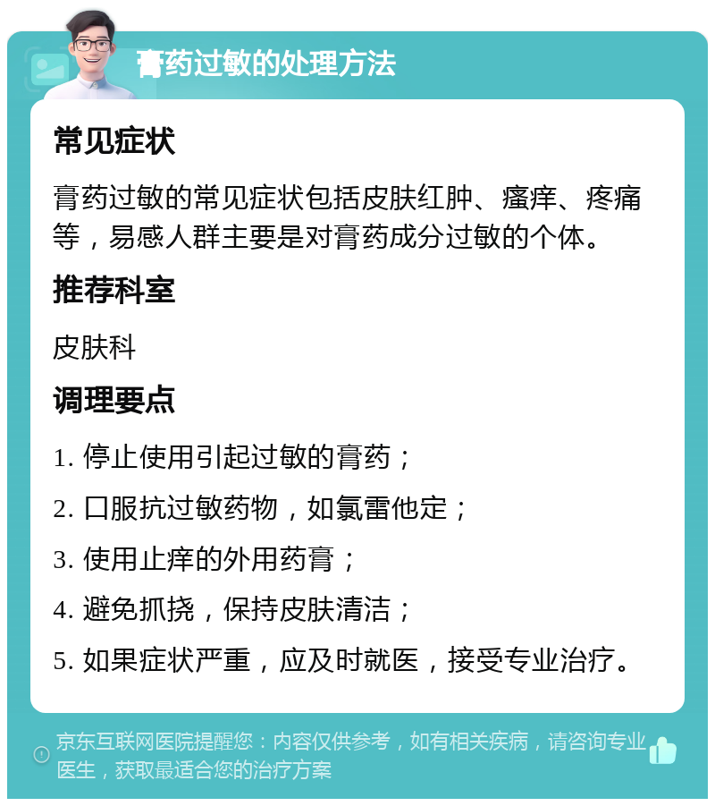 膏药过敏的处理方法 常见症状 膏药过敏的常见症状包括皮肤红肿、瘙痒、疼痛等，易感人群主要是对膏药成分过敏的个体。 推荐科室 皮肤科 调理要点 1. 停止使用引起过敏的膏药； 2. 口服抗过敏药物，如氯雷他定； 3. 使用止痒的外用药膏； 4. 避免抓挠，保持皮肤清洁； 5. 如果症状严重，应及时就医，接受专业治疗。