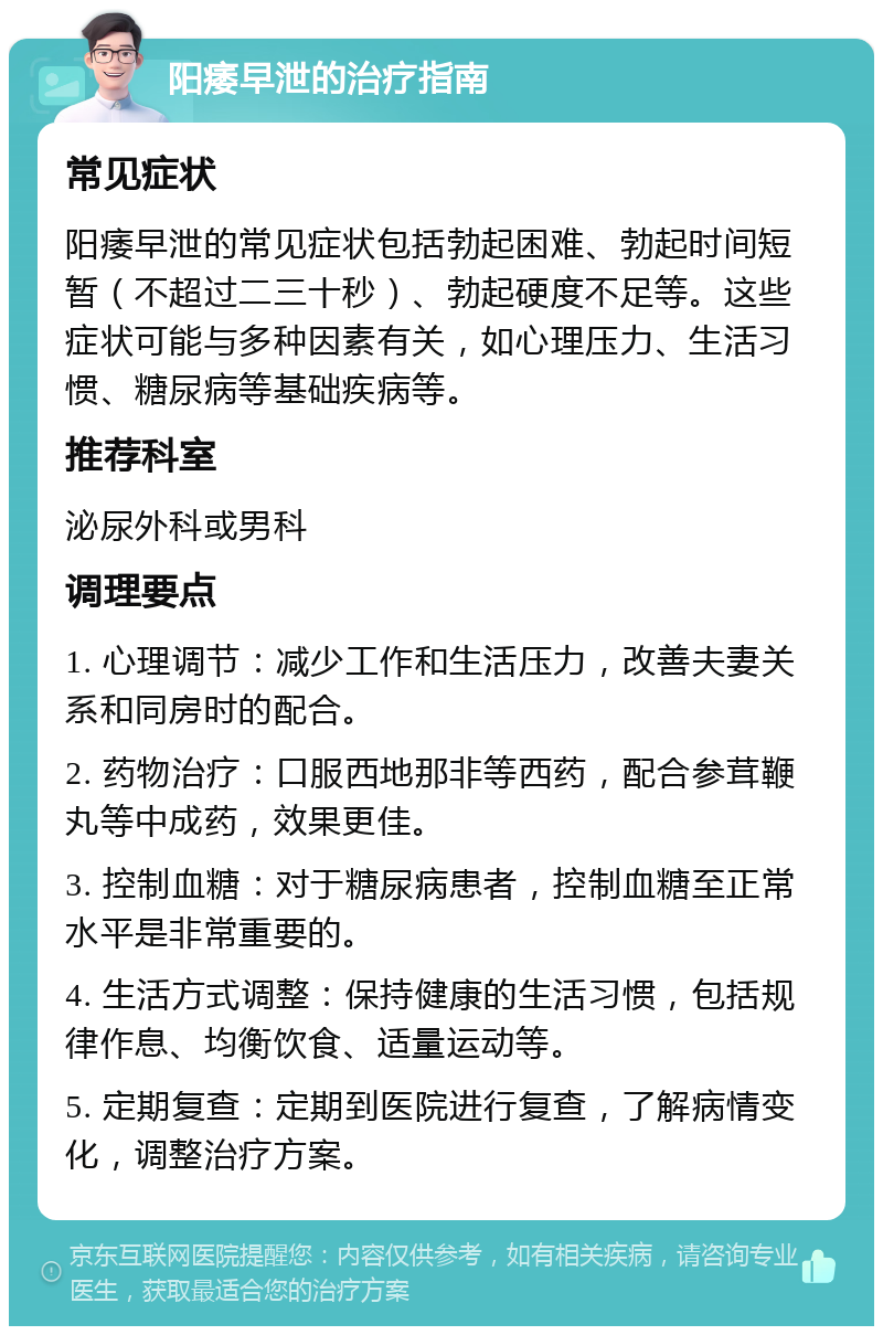 阳痿早泄的治疗指南 常见症状 阳痿早泄的常见症状包括勃起困难、勃起时间短暂（不超过二三十秒）、勃起硬度不足等。这些症状可能与多种因素有关，如心理压力、生活习惯、糖尿病等基础疾病等。 推荐科室 泌尿外科或男科 调理要点 1. 心理调节：减少工作和生活压力，改善夫妻关系和同房时的配合。 2. 药物治疗：口服西地那非等西药，配合参茸鞭丸等中成药，效果更佳。 3. 控制血糖：对于糖尿病患者，控制血糖至正常水平是非常重要的。 4. 生活方式调整：保持健康的生活习惯，包括规律作息、均衡饮食、适量运动等。 5. 定期复查：定期到医院进行复查，了解病情变化，调整治疗方案。