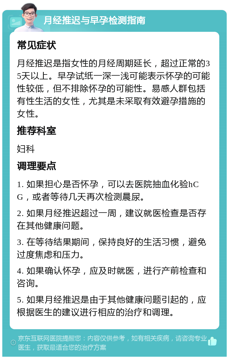 月经推迟与早孕检测指南 常见症状 月经推迟是指女性的月经周期延长，超过正常的35天以上。早孕试纸一深一浅可能表示怀孕的可能性较低，但不排除怀孕的可能性。易感人群包括有性生活的女性，尤其是未采取有效避孕措施的女性。 推荐科室 妇科 调理要点 1. 如果担心是否怀孕，可以去医院抽血化验hCG，或者等待几天再次检测晨尿。 2. 如果月经推迟超过一周，建议就医检查是否存在其他健康问题。 3. 在等待结果期间，保持良好的生活习惯，避免过度焦虑和压力。 4. 如果确认怀孕，应及时就医，进行产前检查和咨询。 5. 如果月经推迟是由于其他健康问题引起的，应根据医生的建议进行相应的治疗和调理。