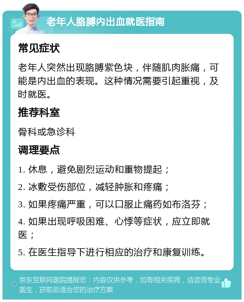 老年人胳膊内出血就医指南 常见症状 老年人突然出现胳膊紫色块，伴随肌肉胀痛，可能是内出血的表现。这种情况需要引起重视，及时就医。 推荐科室 骨科或急诊科 调理要点 1. 休息，避免剧烈运动和重物提起； 2. 冰敷受伤部位，减轻肿胀和疼痛； 3. 如果疼痛严重，可以口服止痛药如布洛芬； 4. 如果出现呼吸困难、心悸等症状，应立即就医； 5. 在医生指导下进行相应的治疗和康复训练。