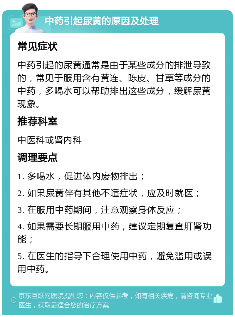 中药引起尿黄的原因及处理 常见症状 中药引起的尿黄通常是由于某些成分的排泄导致的，常见于服用含有黄连、陈皮、甘草等成分的中药，多喝水可以帮助排出这些成分，缓解尿黄现象。 推荐科室 中医科或肾内科 调理要点 1. 多喝水，促进体内废物排出； 2. 如果尿黄伴有其他不适症状，应及时就医； 3. 在服用中药期间，注意观察身体反应； 4. 如果需要长期服用中药，建议定期复查肝肾功能； 5. 在医生的指导下合理使用中药，避免滥用或误用中药。