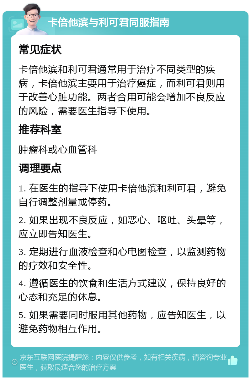 卡倍他滨与利可君同服指南 常见症状 卡倍他滨和利可君通常用于治疗不同类型的疾病，卡倍他滨主要用于治疗癌症，而利可君则用于改善心脏功能。两者合用可能会增加不良反应的风险，需要医生指导下使用。 推荐科室 肿瘤科或心血管科 调理要点 1. 在医生的指导下使用卡倍他滨和利可君，避免自行调整剂量或停药。 2. 如果出现不良反应，如恶心、呕吐、头晕等，应立即告知医生。 3. 定期进行血液检查和心电图检查，以监测药物的疗效和安全性。 4. 遵循医生的饮食和生活方式建议，保持良好的心态和充足的休息。 5. 如果需要同时服用其他药物，应告知医生，以避免药物相互作用。