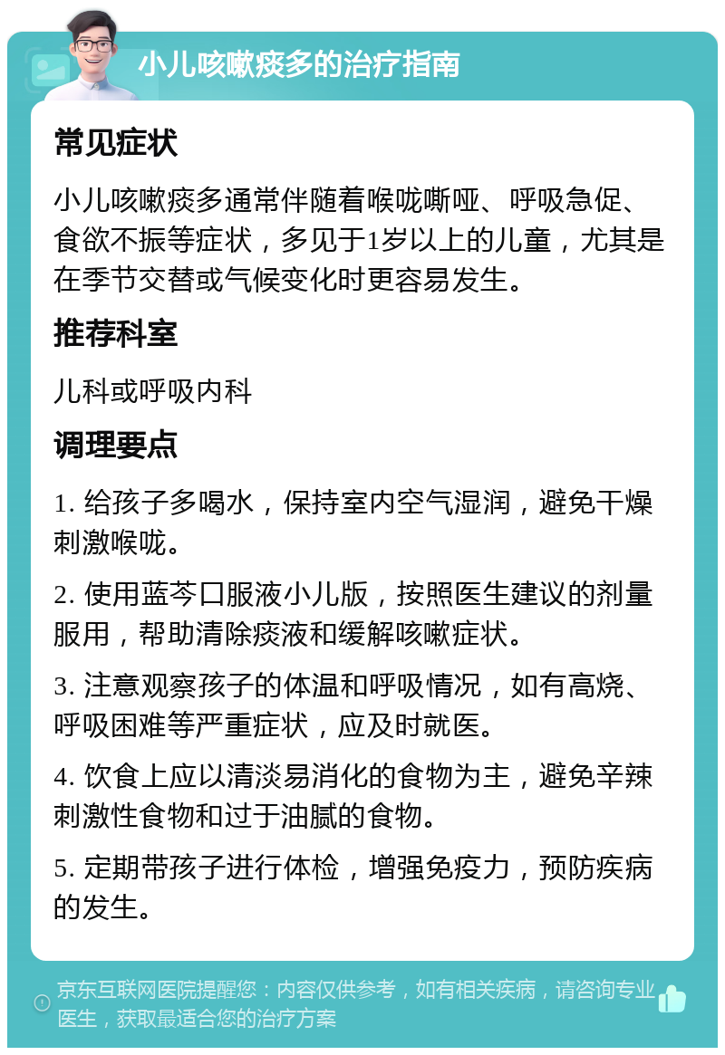 小儿咳嗽痰多的治疗指南 常见症状 小儿咳嗽痰多通常伴随着喉咙嘶哑、呼吸急促、食欲不振等症状，多见于1岁以上的儿童，尤其是在季节交替或气候变化时更容易发生。 推荐科室 儿科或呼吸内科 调理要点 1. 给孩子多喝水，保持室内空气湿润，避免干燥刺激喉咙。 2. 使用蓝芩口服液小儿版，按照医生建议的剂量服用，帮助清除痰液和缓解咳嗽症状。 3. 注意观察孩子的体温和呼吸情况，如有高烧、呼吸困难等严重症状，应及时就医。 4. 饮食上应以清淡易消化的食物为主，避免辛辣刺激性食物和过于油腻的食物。 5. 定期带孩子进行体检，增强免疫力，预防疾病的发生。