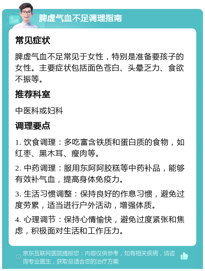 脾虚气血不足调理指南 常见症状 脾虚气血不足常见于女性，特别是准备要孩子的女性。主要症状包括面色苍白、头晕乏力、食欲不振等。 推荐科室 中医科或妇科 调理要点 1. 饮食调理：多吃富含铁质和蛋白质的食物，如红枣、黑木耳、瘦肉等。 2. 中药调理：服用东阿阿胶糕等中药补品，能够有效补气血，提高身体免疫力。 3. 生活习惯调整：保持良好的作息习惯，避免过度劳累，适当进行户外活动，增强体质。 4. 心理调节：保持心情愉快，避免过度紧张和焦虑，积极面对生活和工作压力。