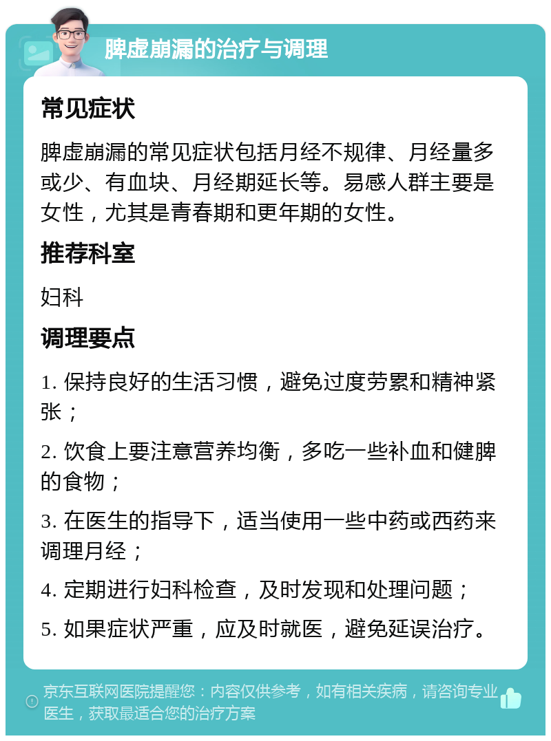 脾虚崩漏的治疗与调理 常见症状 脾虚崩漏的常见症状包括月经不规律、月经量多或少、有血块、月经期延长等。易感人群主要是女性，尤其是青春期和更年期的女性。 推荐科室 妇科 调理要点 1. 保持良好的生活习惯，避免过度劳累和精神紧张； 2. 饮食上要注意营养均衡，多吃一些补血和健脾的食物； 3. 在医生的指导下，适当使用一些中药或西药来调理月经； 4. 定期进行妇科检查，及时发现和处理问题； 5. 如果症状严重，应及时就医，避免延误治疗。