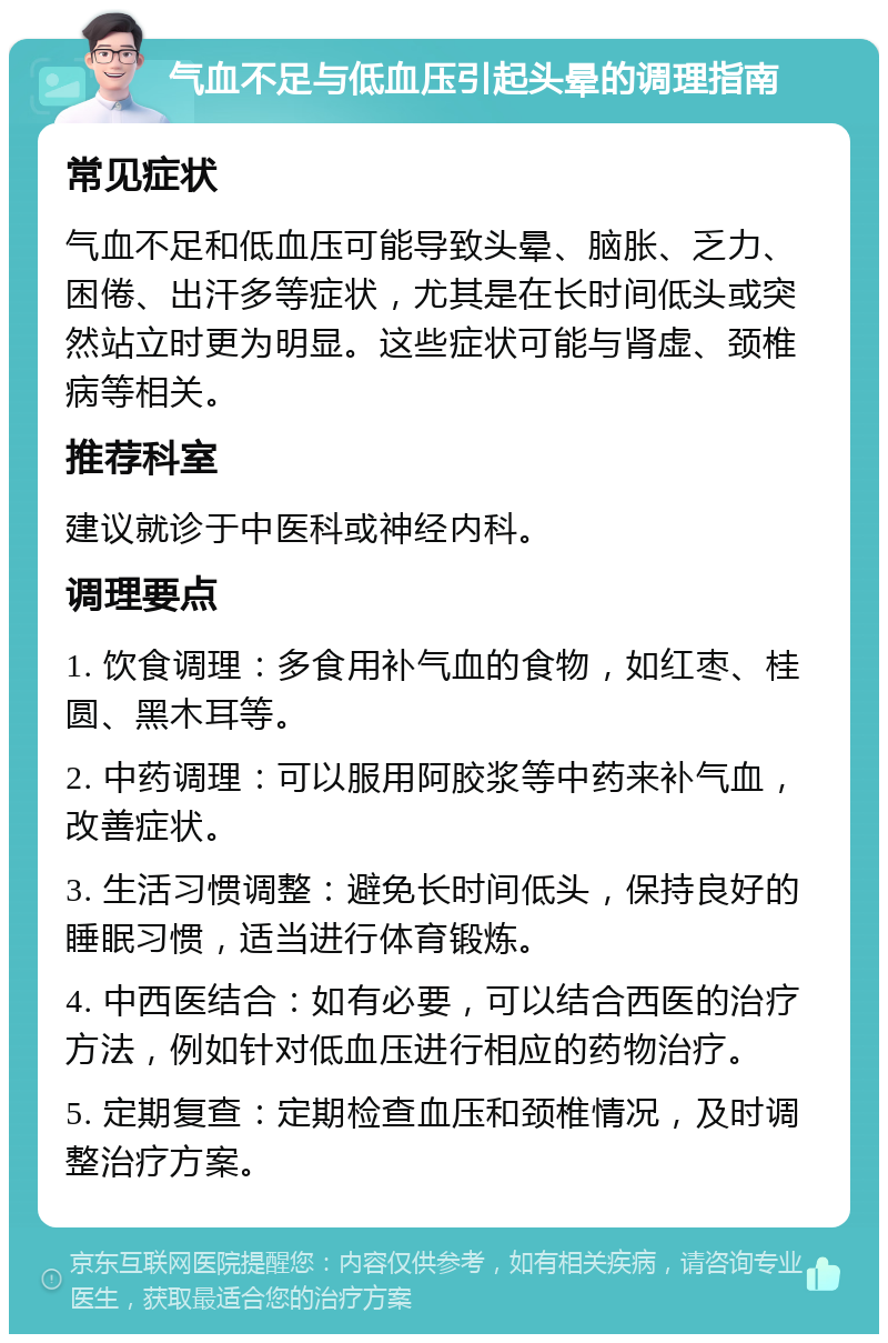 气血不足与低血压引起头晕的调理指南 常见症状 气血不足和低血压可能导致头晕、脑胀、乏力、困倦、出汗多等症状，尤其是在长时间低头或突然站立时更为明显。这些症状可能与肾虚、颈椎病等相关。 推荐科室 建议就诊于中医科或神经内科。 调理要点 1. 饮食调理：多食用补气血的食物，如红枣、桂圆、黑木耳等。 2. 中药调理：可以服用阿胶浆等中药来补气血，改善症状。 3. 生活习惯调整：避免长时间低头，保持良好的睡眠习惯，适当进行体育锻炼。 4. 中西医结合：如有必要，可以结合西医的治疗方法，例如针对低血压进行相应的药物治疗。 5. 定期复查：定期检查血压和颈椎情况，及时调整治疗方案。