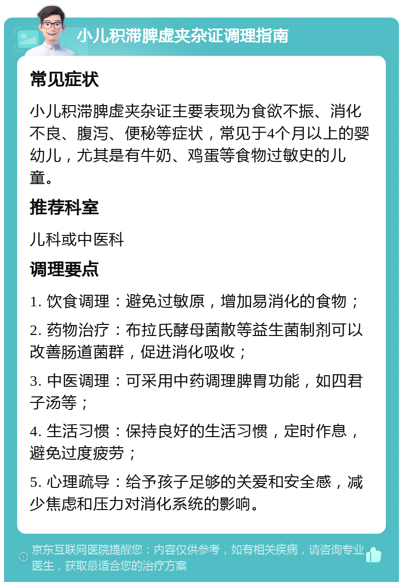 小儿积滞脾虚夹杂证调理指南 常见症状 小儿积滞脾虚夹杂证主要表现为食欲不振、消化不良、腹泻、便秘等症状，常见于4个月以上的婴幼儿，尤其是有牛奶、鸡蛋等食物过敏史的儿童。 推荐科室 儿科或中医科 调理要点 1. 饮食调理：避免过敏原，增加易消化的食物； 2. 药物治疗：布拉氏酵母菌散等益生菌制剂可以改善肠道菌群，促进消化吸收； 3. 中医调理：可采用中药调理脾胃功能，如四君子汤等； 4. 生活习惯：保持良好的生活习惯，定时作息，避免过度疲劳； 5. 心理疏导：给予孩子足够的关爱和安全感，减少焦虑和压力对消化系统的影响。