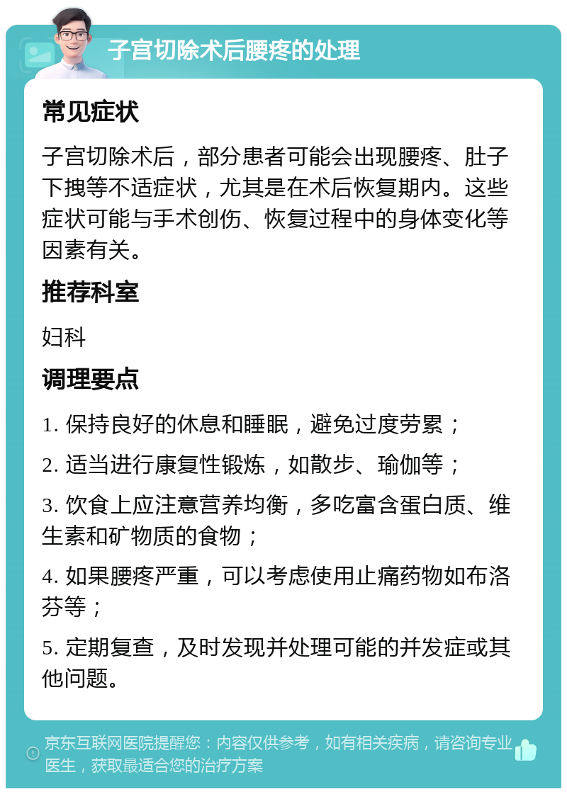 子宫切除术后腰疼的处理 常见症状 子宫切除术后，部分患者可能会出现腰疼、肚子下拽等不适症状，尤其是在术后恢复期内。这些症状可能与手术创伤、恢复过程中的身体变化等因素有关。 推荐科室 妇科 调理要点 1. 保持良好的休息和睡眠，避免过度劳累； 2. 适当进行康复性锻炼，如散步、瑜伽等； 3. 饮食上应注意营养均衡，多吃富含蛋白质、维生素和矿物质的食物； 4. 如果腰疼严重，可以考虑使用止痛药物如布洛芬等； 5. 定期复查，及时发现并处理可能的并发症或其他问题。