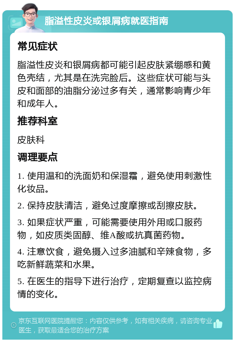 脂溢性皮炎或银屑病就医指南 常见症状 脂溢性皮炎和银屑病都可能引起皮肤紧绷感和黄色壳结，尤其是在洗完脸后。这些症状可能与头皮和面部的油脂分泌过多有关，通常影响青少年和成年人。 推荐科室 皮肤科 调理要点 1. 使用温和的洗面奶和保湿霜，避免使用刺激性化妆品。 2. 保持皮肤清洁，避免过度摩擦或刮擦皮肤。 3. 如果症状严重，可能需要使用外用或口服药物，如皮质类固醇、维A酸或抗真菌药物。 4. 注意饮食，避免摄入过多油腻和辛辣食物，多吃新鲜蔬菜和水果。 5. 在医生的指导下进行治疗，定期复查以监控病情的变化。