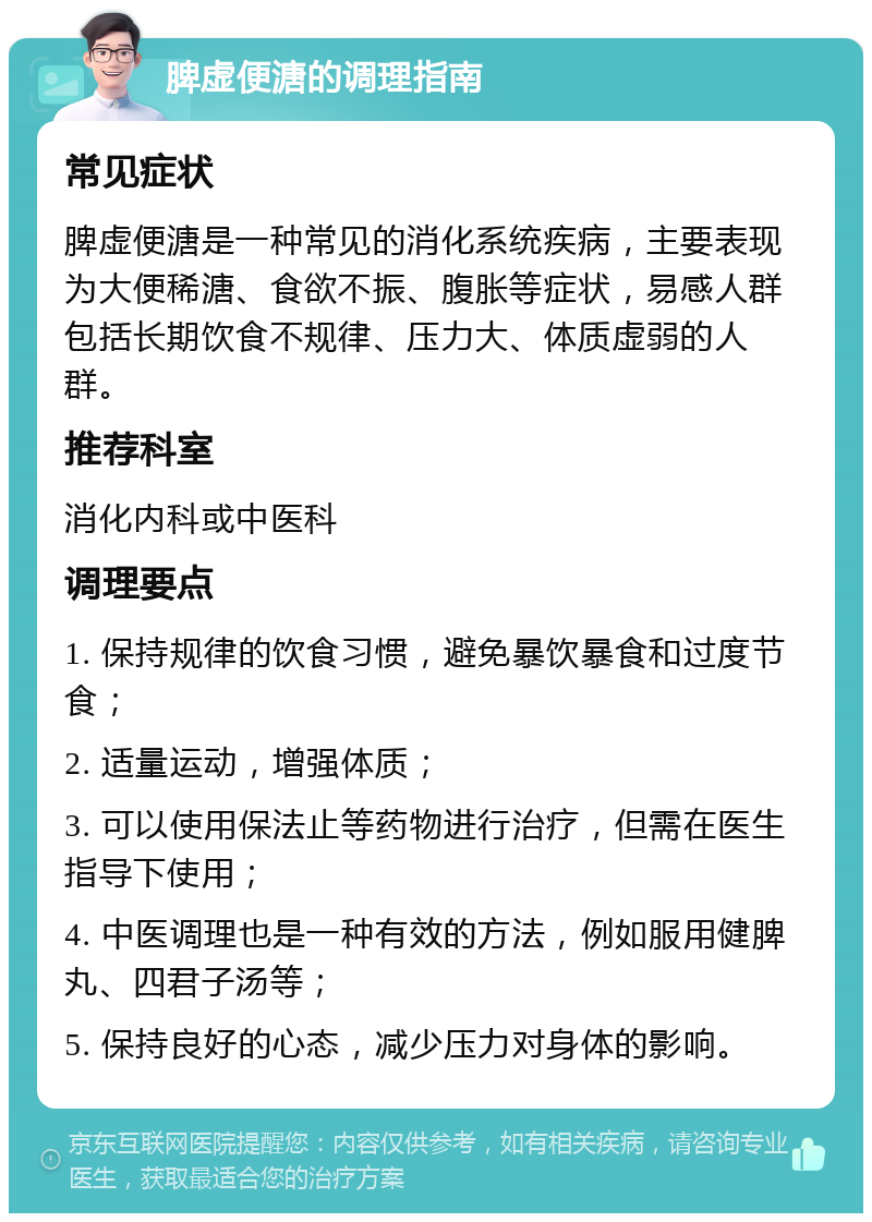 脾虚便溏的调理指南 常见症状 脾虚便溏是一种常见的消化系统疾病，主要表现为大便稀溏、食欲不振、腹胀等症状，易感人群包括长期饮食不规律、压力大、体质虚弱的人群。 推荐科室 消化内科或中医科 调理要点 1. 保持规律的饮食习惯，避免暴饮暴食和过度节食； 2. 适量运动，增强体质； 3. 可以使用保法止等药物进行治疗，但需在医生指导下使用； 4. 中医调理也是一种有效的方法，例如服用健脾丸、四君子汤等； 5. 保持良好的心态，减少压力对身体的影响。