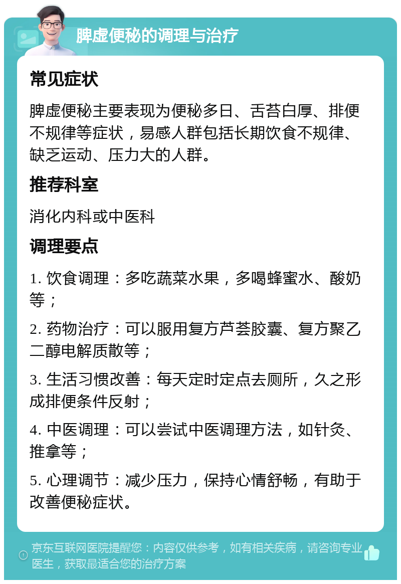 脾虚便秘的调理与治疗 常见症状 脾虚便秘主要表现为便秘多日、舌苔白厚、排便不规律等症状，易感人群包括长期饮食不规律、缺乏运动、压力大的人群。 推荐科室 消化内科或中医科 调理要点 1. 饮食调理：多吃蔬菜水果，多喝蜂蜜水、酸奶等； 2. 药物治疗：可以服用复方芦荟胶囊、复方聚乙二醇电解质散等； 3. 生活习惯改善：每天定时定点去厕所，久之形成排便条件反射； 4. 中医调理：可以尝试中医调理方法，如针灸、推拿等； 5. 心理调节：减少压力，保持心情舒畅，有助于改善便秘症状。