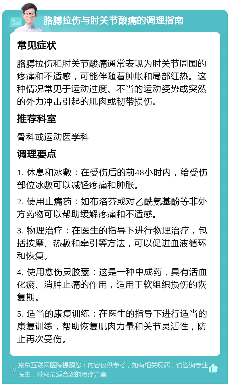 胳膊拉伤与肘关节酸痛的调理指南 常见症状 胳膊拉伤和肘关节酸痛通常表现为肘关节周围的疼痛和不适感，可能伴随着肿胀和局部红热。这种情况常见于运动过度、不当的运动姿势或突然的外力冲击引起的肌肉或韧带损伤。 推荐科室 骨科或运动医学科 调理要点 1. 休息和冰敷：在受伤后的前48小时内，给受伤部位冰敷可以减轻疼痛和肿胀。 2. 使用止痛药：如布洛芬或对乙酰氨基酚等非处方药物可以帮助缓解疼痛和不适感。 3. 物理治疗：在医生的指导下进行物理治疗，包括按摩、热敷和牵引等方法，可以促进血液循环和恢复。 4. 使用愈伤灵胶囊：这是一种中成药，具有活血化瘀、消肿止痛的作用，适用于软组织损伤的恢复期。 5. 适当的康复训练：在医生的指导下进行适当的康复训练，帮助恢复肌肉力量和关节灵活性，防止再次受伤。