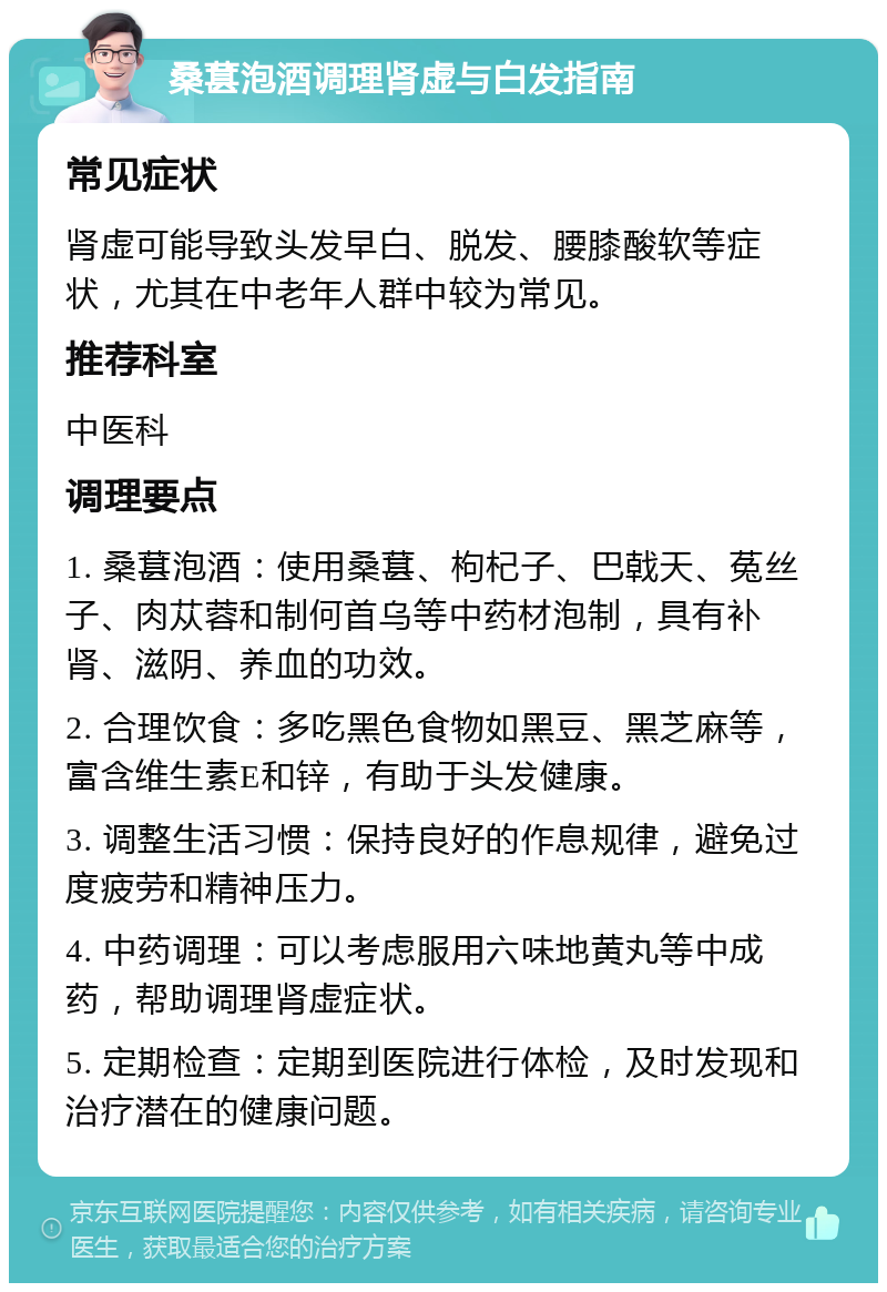 桑葚泡酒调理肾虚与白发指南 常见症状 肾虚可能导致头发早白、脱发、腰膝酸软等症状，尤其在中老年人群中较为常见。 推荐科室 中医科 调理要点 1. 桑葚泡酒：使用桑葚、枸杞子、巴戟天、菟丝子、肉苁蓉和制何首乌等中药材泡制，具有补肾、滋阴、养血的功效。 2. 合理饮食：多吃黑色食物如黑豆、黑芝麻等，富含维生素E和锌，有助于头发健康。 3. 调整生活习惯：保持良好的作息规律，避免过度疲劳和精神压力。 4. 中药调理：可以考虑服用六味地黄丸等中成药，帮助调理肾虚症状。 5. 定期检查：定期到医院进行体检，及时发现和治疗潜在的健康问题。