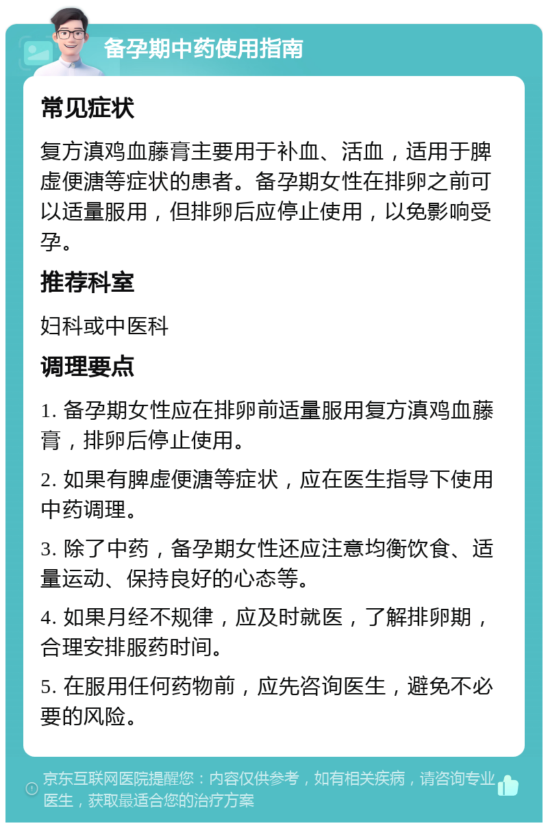 备孕期中药使用指南 常见症状 复方滇鸡血藤膏主要用于补血、活血，适用于脾虚便溏等症状的患者。备孕期女性在排卵之前可以适量服用，但排卵后应停止使用，以免影响受孕。 推荐科室 妇科或中医科 调理要点 1. 备孕期女性应在排卵前适量服用复方滇鸡血藤膏，排卵后停止使用。 2. 如果有脾虚便溏等症状，应在医生指导下使用中药调理。 3. 除了中药，备孕期女性还应注意均衡饮食、适量运动、保持良好的心态等。 4. 如果月经不规律，应及时就医，了解排卵期，合理安排服药时间。 5. 在服用任何药物前，应先咨询医生，避免不必要的风险。