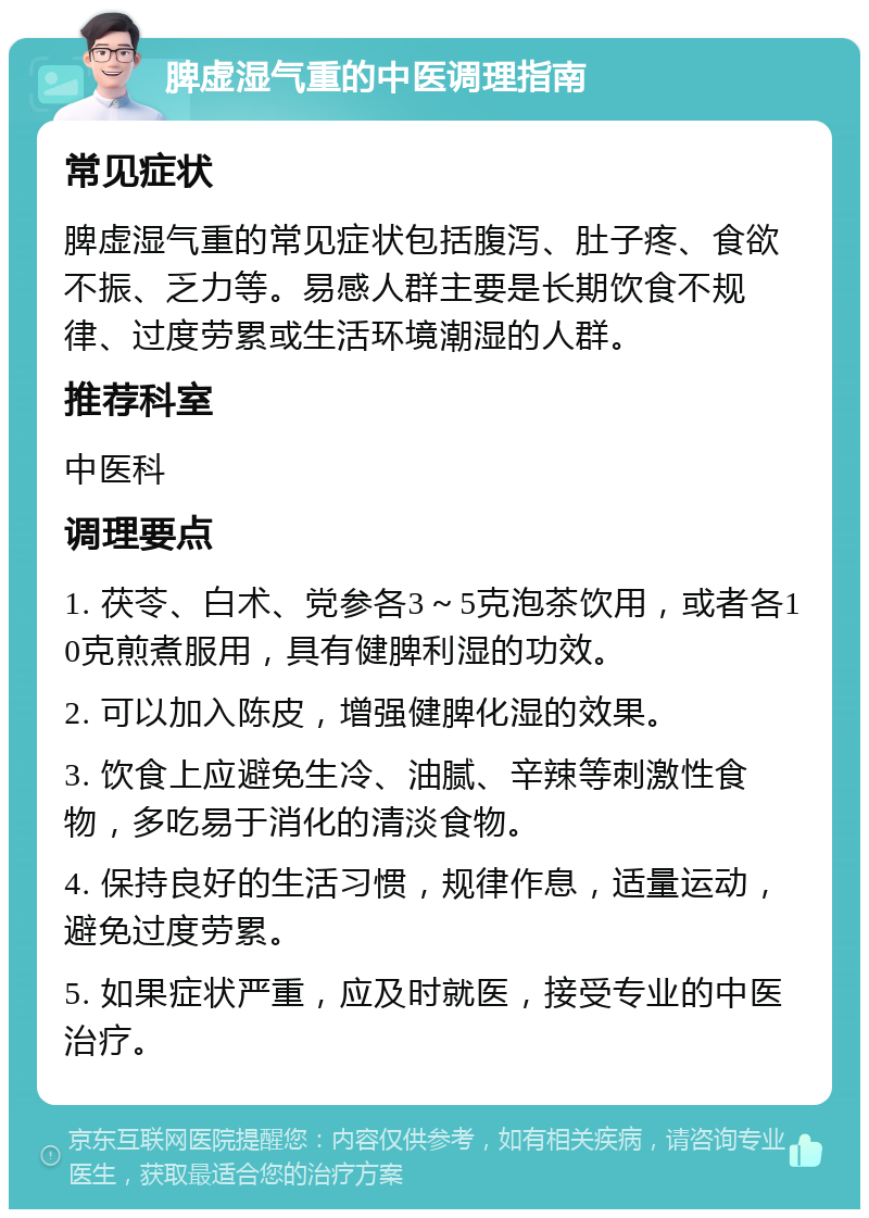 脾虚湿气重的中医调理指南 常见症状 脾虚湿气重的常见症状包括腹泻、肚子疼、食欲不振、乏力等。易感人群主要是长期饮食不规律、过度劳累或生活环境潮湿的人群。 推荐科室 中医科 调理要点 1. 茯苓、白术、党参各3～5克泡茶饮用，或者各10克煎煮服用，具有健脾利湿的功效。 2. 可以加入陈皮，增强健脾化湿的效果。 3. 饮食上应避免生冷、油腻、辛辣等刺激性食物，多吃易于消化的清淡食物。 4. 保持良好的生活习惯，规律作息，适量运动，避免过度劳累。 5. 如果症状严重，应及时就医，接受专业的中医治疗。