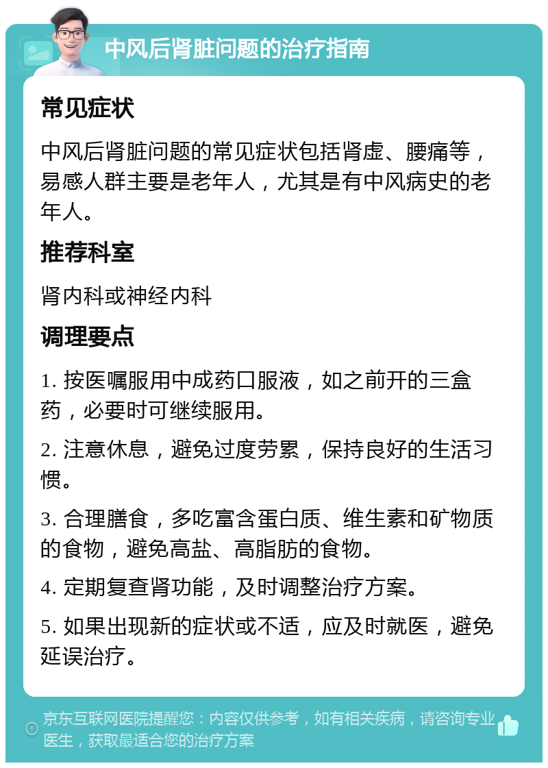 中风后肾脏问题的治疗指南 常见症状 中风后肾脏问题的常见症状包括肾虚、腰痛等，易感人群主要是老年人，尤其是有中风病史的老年人。 推荐科室 肾内科或神经内科 调理要点 1. 按医嘱服用中成药口服液，如之前开的三盒药，必要时可继续服用。 2. 注意休息，避免过度劳累，保持良好的生活习惯。 3. 合理膳食，多吃富含蛋白质、维生素和矿物质的食物，避免高盐、高脂肪的食物。 4. 定期复查肾功能，及时调整治疗方案。 5. 如果出现新的症状或不适，应及时就医，避免延误治疗。