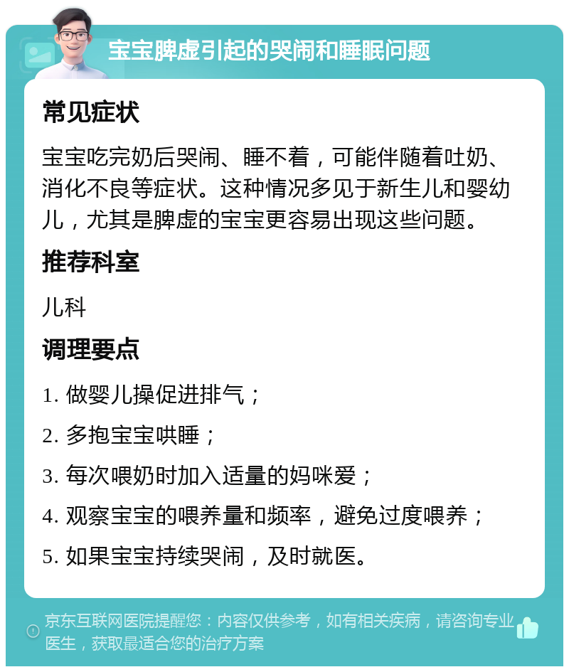 宝宝脾虚引起的哭闹和睡眠问题 常见症状 宝宝吃完奶后哭闹、睡不着，可能伴随着吐奶、消化不良等症状。这种情况多见于新生儿和婴幼儿，尤其是脾虚的宝宝更容易出现这些问题。 推荐科室 儿科 调理要点 1. 做婴儿操促进排气； 2. 多抱宝宝哄睡； 3. 每次喂奶时加入适量的妈咪爱； 4. 观察宝宝的喂养量和频率，避免过度喂养； 5. 如果宝宝持续哭闹，及时就医。