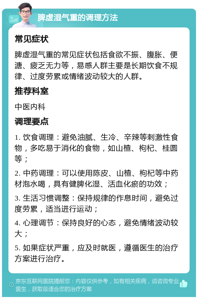 脾虚湿气重的调理方法 常见症状 脾虚湿气重的常见症状包括食欲不振、腹胀、便溏、疲乏无力等，易感人群主要是长期饮食不规律、过度劳累或情绪波动较大的人群。 推荐科室 中医内科 调理要点 1. 饮食调理：避免油腻、生冷、辛辣等刺激性食物，多吃易于消化的食物，如山楂、枸杞、桂圆等； 2. 中药调理：可以使用陈皮、山楂、枸杞等中药材泡水喝，具有健脾化湿、活血化瘀的功效； 3. 生活习惯调整：保持规律的作息时间，避免过度劳累，适当进行运动； 4. 心理调节：保持良好的心态，避免情绪波动较大； 5. 如果症状严重，应及时就医，遵循医生的治疗方案进行治疗。