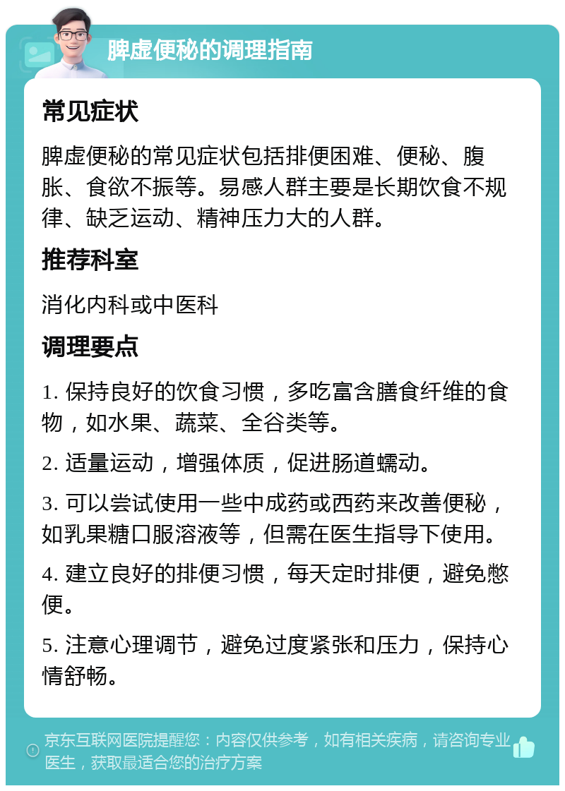 脾虚便秘的调理指南 常见症状 脾虚便秘的常见症状包括排便困难、便秘、腹胀、食欲不振等。易感人群主要是长期饮食不规律、缺乏运动、精神压力大的人群。 推荐科室 消化内科或中医科 调理要点 1. 保持良好的饮食习惯，多吃富含膳食纤维的食物，如水果、蔬菜、全谷类等。 2. 适量运动，增强体质，促进肠道蠕动。 3. 可以尝试使用一些中成药或西药来改善便秘，如乳果糖口服溶液等，但需在医生指导下使用。 4. 建立良好的排便习惯，每天定时排便，避免憋便。 5. 注意心理调节，避免过度紧张和压力，保持心情舒畅。