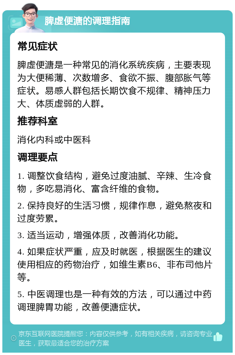 脾虚便溏的调理指南 常见症状 脾虚便溏是一种常见的消化系统疾病，主要表现为大便稀薄、次数增多、食欲不振、腹部胀气等症状。易感人群包括长期饮食不规律、精神压力大、体质虚弱的人群。 推荐科室 消化内科或中医科 调理要点 1. 调整饮食结构，避免过度油腻、辛辣、生冷食物，多吃易消化、富含纤维的食物。 2. 保持良好的生活习惯，规律作息，避免熬夜和过度劳累。 3. 适当运动，增强体质，改善消化功能。 4. 如果症状严重，应及时就医，根据医生的建议使用相应的药物治疗，如维生素B6、非布司他片等。 5. 中医调理也是一种有效的方法，可以通过中药调理脾胃功能，改善便溏症状。