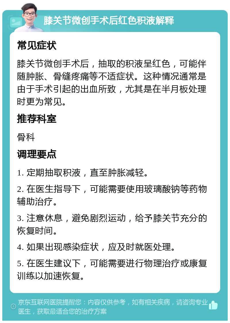 膝关节微创手术后红色积液解释 常见症状 膝关节微创手术后，抽取的积液呈红色，可能伴随肿胀、骨缝疼痛等不适症状。这种情况通常是由于手术引起的出血所致，尤其是在半月板处理时更为常见。 推荐科室 骨科 调理要点 1. 定期抽取积液，直至肿胀减轻。 2. 在医生指导下，可能需要使用玻璃酸钠等药物辅助治疗。 3. 注意休息，避免剧烈运动，给予膝关节充分的恢复时间。 4. 如果出现感染症状，应及时就医处理。 5. 在医生建议下，可能需要进行物理治疗或康复训练以加速恢复。