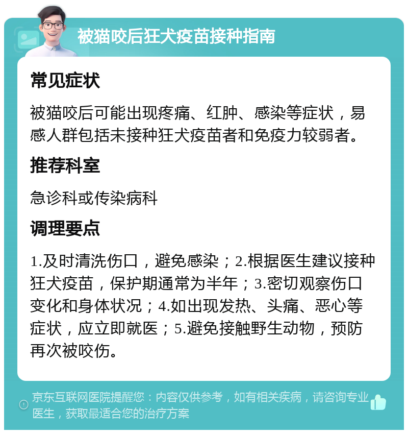 被猫咬后狂犬疫苗接种指南 常见症状 被猫咬后可能出现疼痛、红肿、感染等症状，易感人群包括未接种狂犬疫苗者和免疫力较弱者。 推荐科室 急诊科或传染病科 调理要点 1.及时清洗伤口，避免感染；2.根据医生建议接种狂犬疫苗，保护期通常为半年；3.密切观察伤口变化和身体状况；4.如出现发热、头痛、恶心等症状，应立即就医；5.避免接触野生动物，预防再次被咬伤。