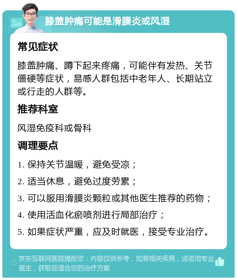 膝盖肿痛可能是滑膜炎或风湿 常见症状 膝盖肿痛、蹲下起来疼痛，可能伴有发热、关节僵硬等症状，易感人群包括中老年人、长期站立或行走的人群等。 推荐科室 风湿免疫科或骨科 调理要点 1. 保持关节温暖，避免受凉； 2. 适当休息，避免过度劳累； 3. 可以服用滑膜炎颗粒或其他医生推荐的药物； 4. 使用活血化瘀喷剂进行局部治疗； 5. 如果症状严重，应及时就医，接受专业治疗。