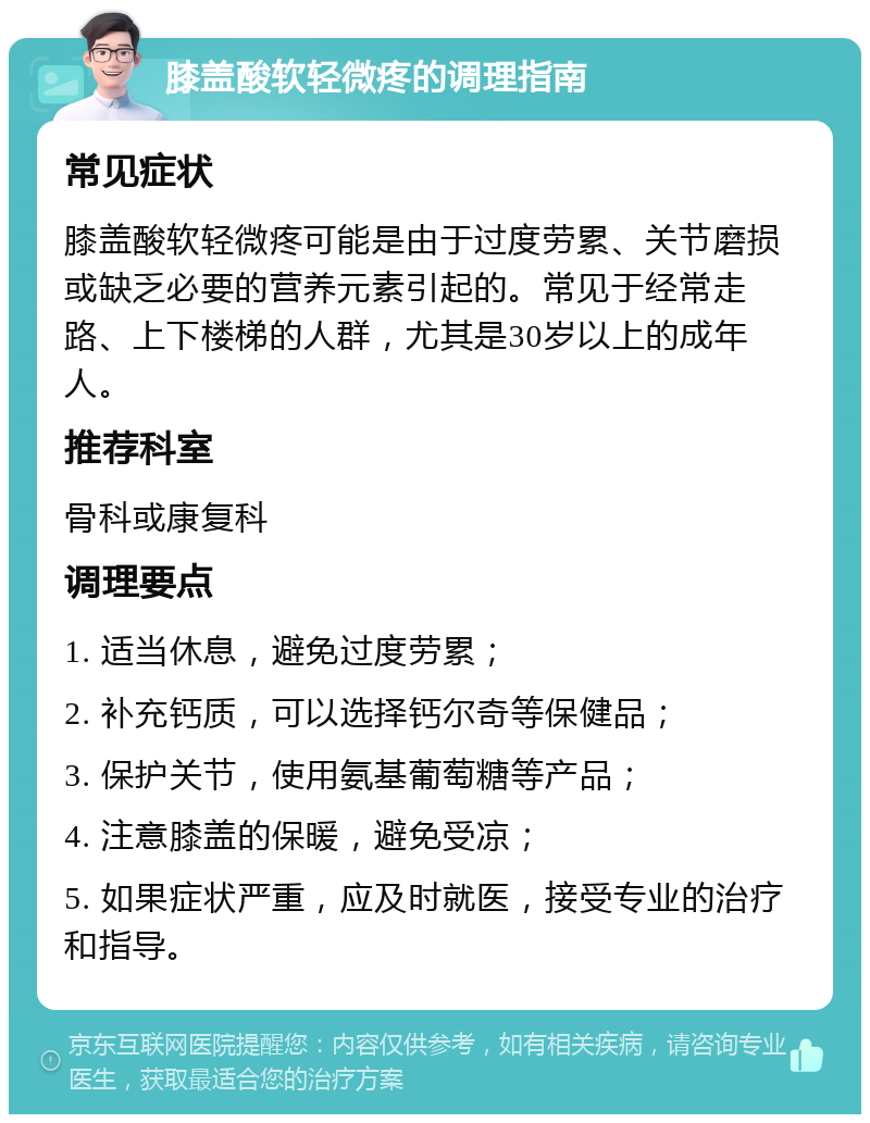 膝盖酸软轻微疼的调理指南 常见症状 膝盖酸软轻微疼可能是由于过度劳累、关节磨损或缺乏必要的营养元素引起的。常见于经常走路、上下楼梯的人群，尤其是30岁以上的成年人。 推荐科室 骨科或康复科 调理要点 1. 适当休息，避免过度劳累； 2. 补充钙质，可以选择钙尔奇等保健品； 3. 保护关节，使用氨基葡萄糖等产品； 4. 注意膝盖的保暖，避免受凉； 5. 如果症状严重，应及时就医，接受专业的治疗和指导。