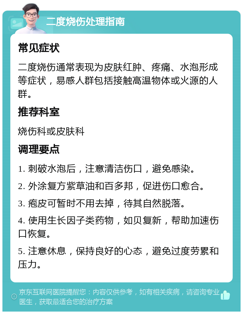 二度烧伤处理指南 常见症状 二度烧伤通常表现为皮肤红肿、疼痛、水泡形成等症状，易感人群包括接触高温物体或火源的人群。 推荐科室 烧伤科或皮肤科 调理要点 1. 刺破水泡后，注意清洁伤口，避免感染。 2. 外涂复方紫草油和百多邦，促进伤口愈合。 3. 疱皮可暂时不用去掉，待其自然脱落。 4. 使用生长因子类药物，如贝复新，帮助加速伤口恢复。 5. 注意休息，保持良好的心态，避免过度劳累和压力。