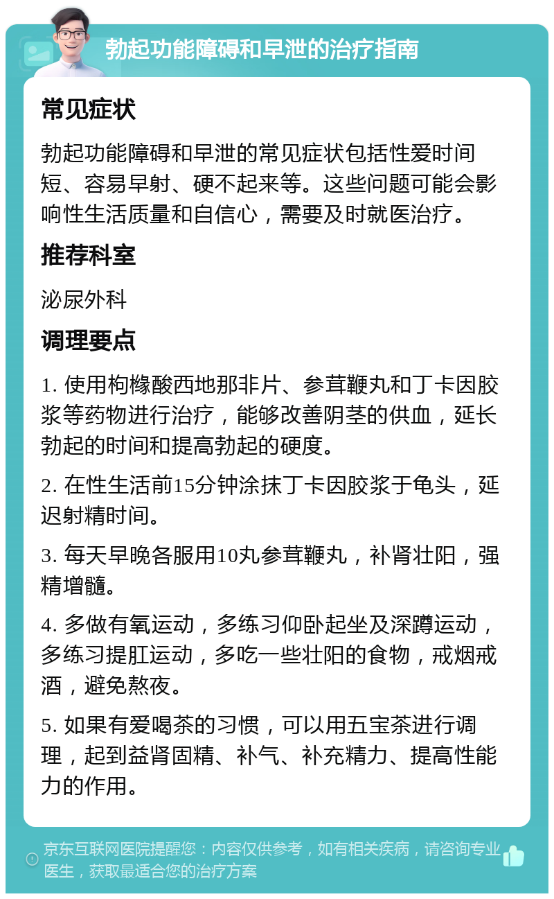 勃起功能障碍和早泄的治疗指南 常见症状 勃起功能障碍和早泄的常见症状包括性爱时间短、容易早射、硬不起来等。这些问题可能会影响性生活质量和自信心，需要及时就医治疗。 推荐科室 泌尿外科 调理要点 1. 使用枸橼酸西地那非片、参茸鞭丸和丁卡因胶浆等药物进行治疗，能够改善阴茎的供血，延长勃起的时间和提高勃起的硬度。 2. 在性生活前15分钟涂抹丁卡因胶浆于龟头，延迟射精时间。 3. 每天早晚各服用10丸参茸鞭丸，补肾壮阳，强精增髓。 4. 多做有氧运动，多练习仰卧起坐及深蹲运动，多练习提肛运动，多吃一些壮阳的食物，戒烟戒酒，避免熬夜。 5. 如果有爱喝茶的习惯，可以用五宝茶进行调理，起到益肾固精、补气、补充精力、提高性能力的作用。