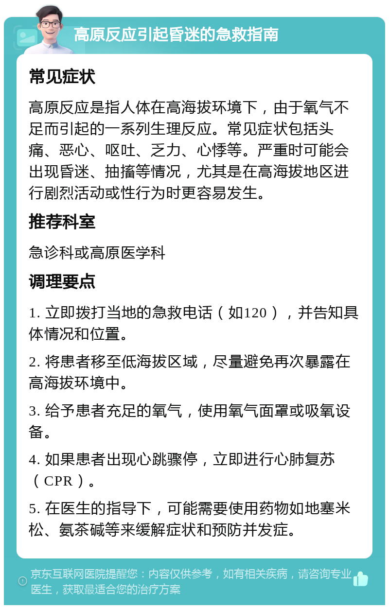 高原反应引起昏迷的急救指南 常见症状 高原反应是指人体在高海拔环境下，由于氧气不足而引起的一系列生理反应。常见症状包括头痛、恶心、呕吐、乏力、心悸等。严重时可能会出现昏迷、抽搐等情况，尤其是在高海拔地区进行剧烈活动或性行为时更容易发生。 推荐科室 急诊科或高原医学科 调理要点 1. 立即拨打当地的急救电话（如120），并告知具体情况和位置。 2. 将患者移至低海拔区域，尽量避免再次暴露在高海拔环境中。 3. 给予患者充足的氧气，使用氧气面罩或吸氧设备。 4. 如果患者出现心跳骤停，立即进行心肺复苏（CPR）。 5. 在医生的指导下，可能需要使用药物如地塞米松、氨茶碱等来缓解症状和预防并发症。