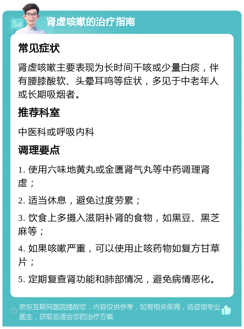 肾虚咳嗽的治疗指南 常见症状 肾虚咳嗽主要表现为长时间干咳或少量白痰，伴有腰膝酸软、头晕耳鸣等症状，多见于中老年人或长期吸烟者。 推荐科室 中医科或呼吸内科 调理要点 1. 使用六味地黄丸或金匮肾气丸等中药调理肾虚； 2. 适当休息，避免过度劳累； 3. 饮食上多摄入滋阴补肾的食物，如黑豆、黑芝麻等； 4. 如果咳嗽严重，可以使用止咳药物如复方甘草片； 5. 定期复查肾功能和肺部情况，避免病情恶化。