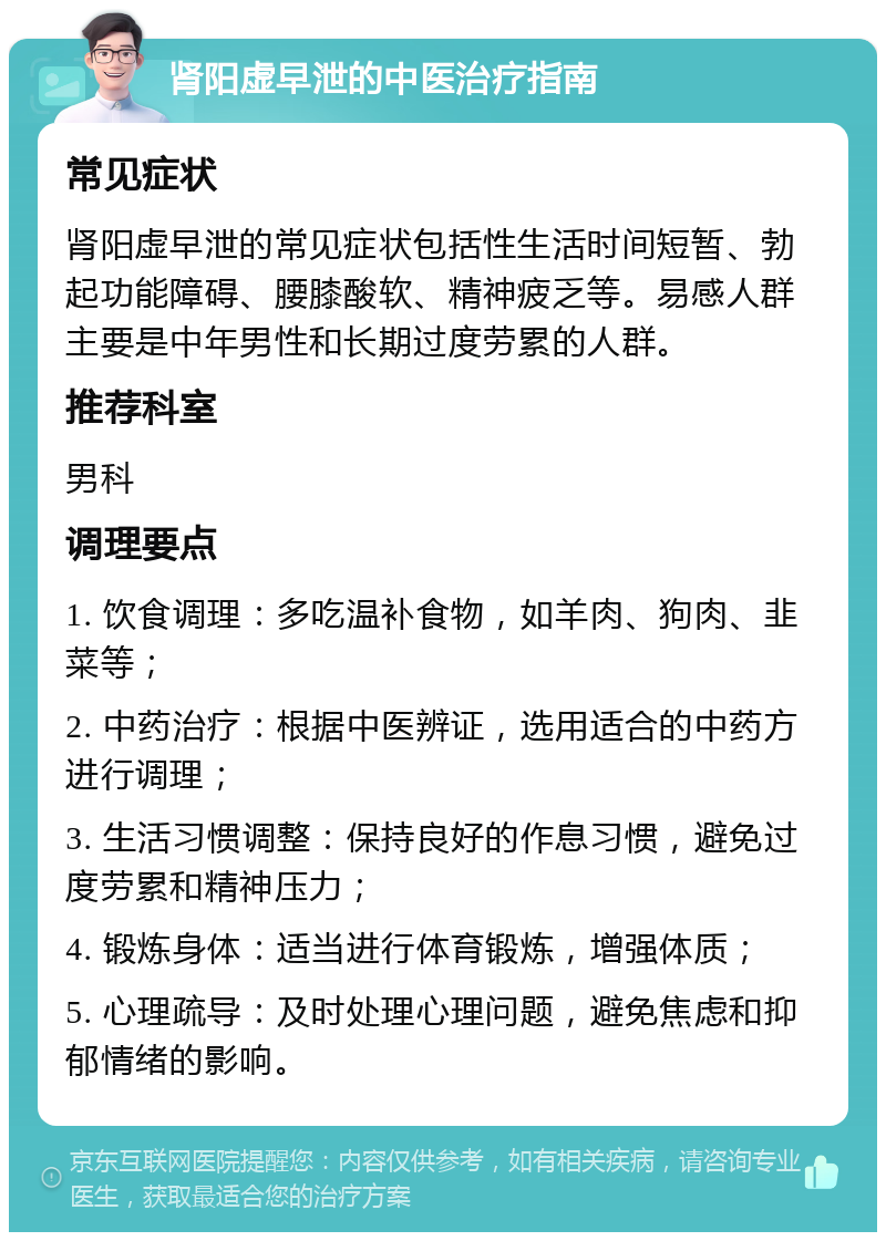 肾阳虚早泄的中医治疗指南 常见症状 肾阳虚早泄的常见症状包括性生活时间短暂、勃起功能障碍、腰膝酸软、精神疲乏等。易感人群主要是中年男性和长期过度劳累的人群。 推荐科室 男科 调理要点 1. 饮食调理：多吃温补食物，如羊肉、狗肉、韭菜等； 2. 中药治疗：根据中医辨证，选用适合的中药方进行调理； 3. 生活习惯调整：保持良好的作息习惯，避免过度劳累和精神压力； 4. 锻炼身体：适当进行体育锻炼，增强体质； 5. 心理疏导：及时处理心理问题，避免焦虑和抑郁情绪的影响。