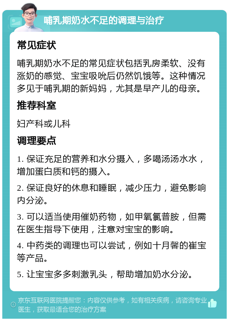 哺乳期奶水不足的调理与治疗 常见症状 哺乳期奶水不足的常见症状包括乳房柔软、没有涨奶的感觉、宝宝吸吮后仍然饥饿等。这种情况多见于哺乳期的新妈妈，尤其是早产儿的母亲。 推荐科室 妇产科或儿科 调理要点 1. 保证充足的营养和水分摄入，多喝汤汤水水，增加蛋白质和钙的摄入。 2. 保证良好的休息和睡眠，减少压力，避免影响内分泌。 3. 可以适当使用催奶药物，如甲氧氯普胺，但需在医生指导下使用，注意对宝宝的影响。 4. 中药类的调理也可以尝试，例如十月馨的崔宝等产品。 5. 让宝宝多多刺激乳头，帮助增加奶水分泌。