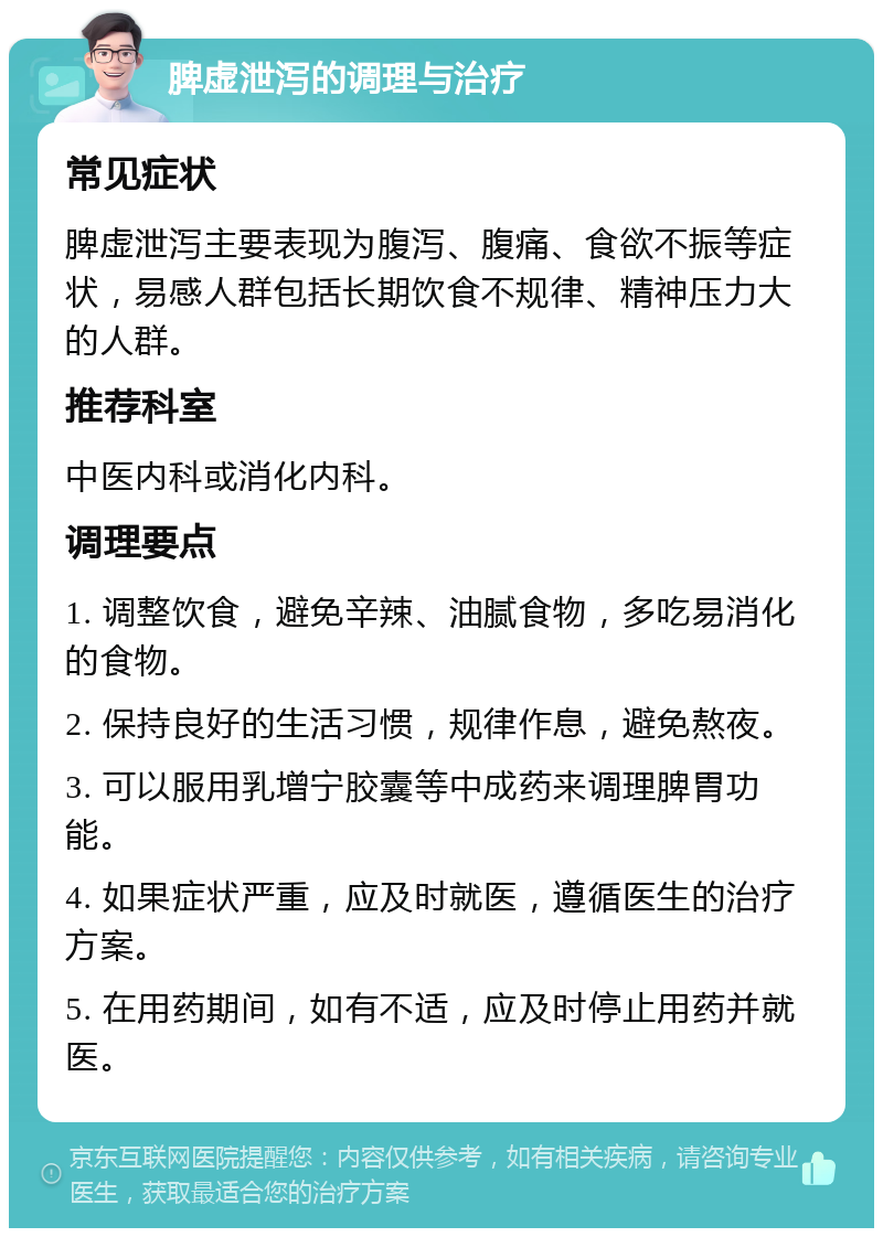 脾虚泄泻的调理与治疗 常见症状 脾虚泄泻主要表现为腹泻、腹痛、食欲不振等症状，易感人群包括长期饮食不规律、精神压力大的人群。 推荐科室 中医内科或消化内科。 调理要点 1. 调整饮食，避免辛辣、油腻食物，多吃易消化的食物。 2. 保持良好的生活习惯，规律作息，避免熬夜。 3. 可以服用乳增宁胶囊等中成药来调理脾胃功能。 4. 如果症状严重，应及时就医，遵循医生的治疗方案。 5. 在用药期间，如有不适，应及时停止用药并就医。