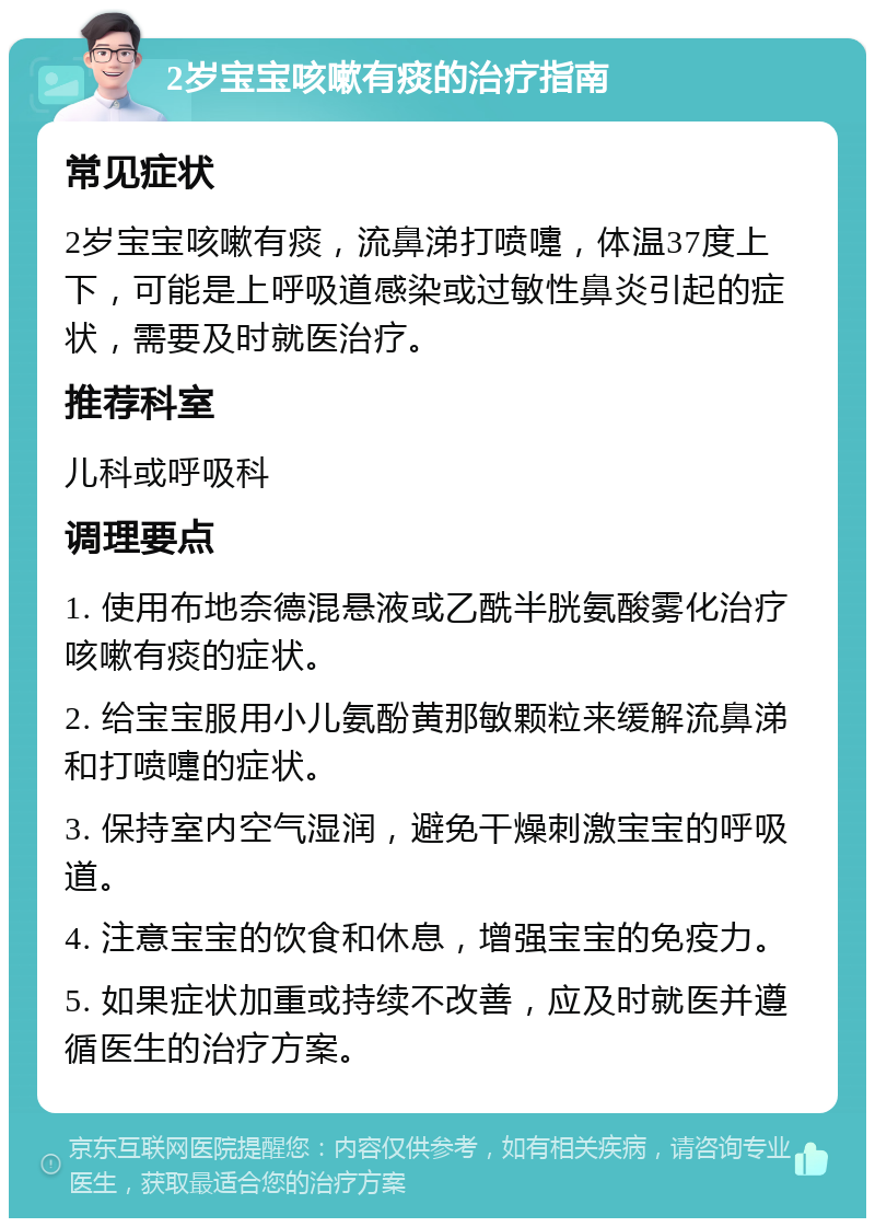 2岁宝宝咳嗽有痰的治疗指南 常见症状 2岁宝宝咳嗽有痰，流鼻涕打喷嚏，体温37度上下，可能是上呼吸道感染或过敏性鼻炎引起的症状，需要及时就医治疗。 推荐科室 儿科或呼吸科 调理要点 1. 使用布地奈德混悬液或乙酰半胱氨酸雾化治疗咳嗽有痰的症状。 2. 给宝宝服用小儿氨酚黄那敏颗粒来缓解流鼻涕和打喷嚏的症状。 3. 保持室内空气湿润，避免干燥刺激宝宝的呼吸道。 4. 注意宝宝的饮食和休息，增强宝宝的免疫力。 5. 如果症状加重或持续不改善，应及时就医并遵循医生的治疗方案。