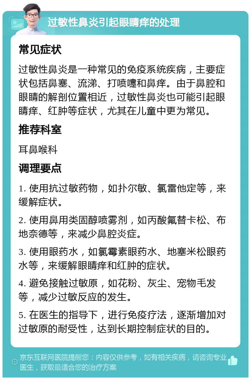 过敏性鼻炎引起眼睛痒的处理 常见症状 过敏性鼻炎是一种常见的免疫系统疾病，主要症状包括鼻塞、流涕、打喷嚏和鼻痒。由于鼻腔和眼睛的解剖位置相近，过敏性鼻炎也可能引起眼睛痒、红肿等症状，尤其在儿童中更为常见。 推荐科室 耳鼻喉科 调理要点 1. 使用抗过敏药物，如扑尔敏、氯雷他定等，来缓解症状。 2. 使用鼻用类固醇喷雾剂，如丙酸氟替卡松、布地奈德等，来减少鼻腔炎症。 3. 使用眼药水，如氯霉素眼药水、地塞米松眼药水等，来缓解眼睛痒和红肿的症状。 4. 避免接触过敏原，如花粉、灰尘、宠物毛发等，减少过敏反应的发生。 5. 在医生的指导下，进行免疫疗法，逐渐增加对过敏原的耐受性，达到长期控制症状的目的。