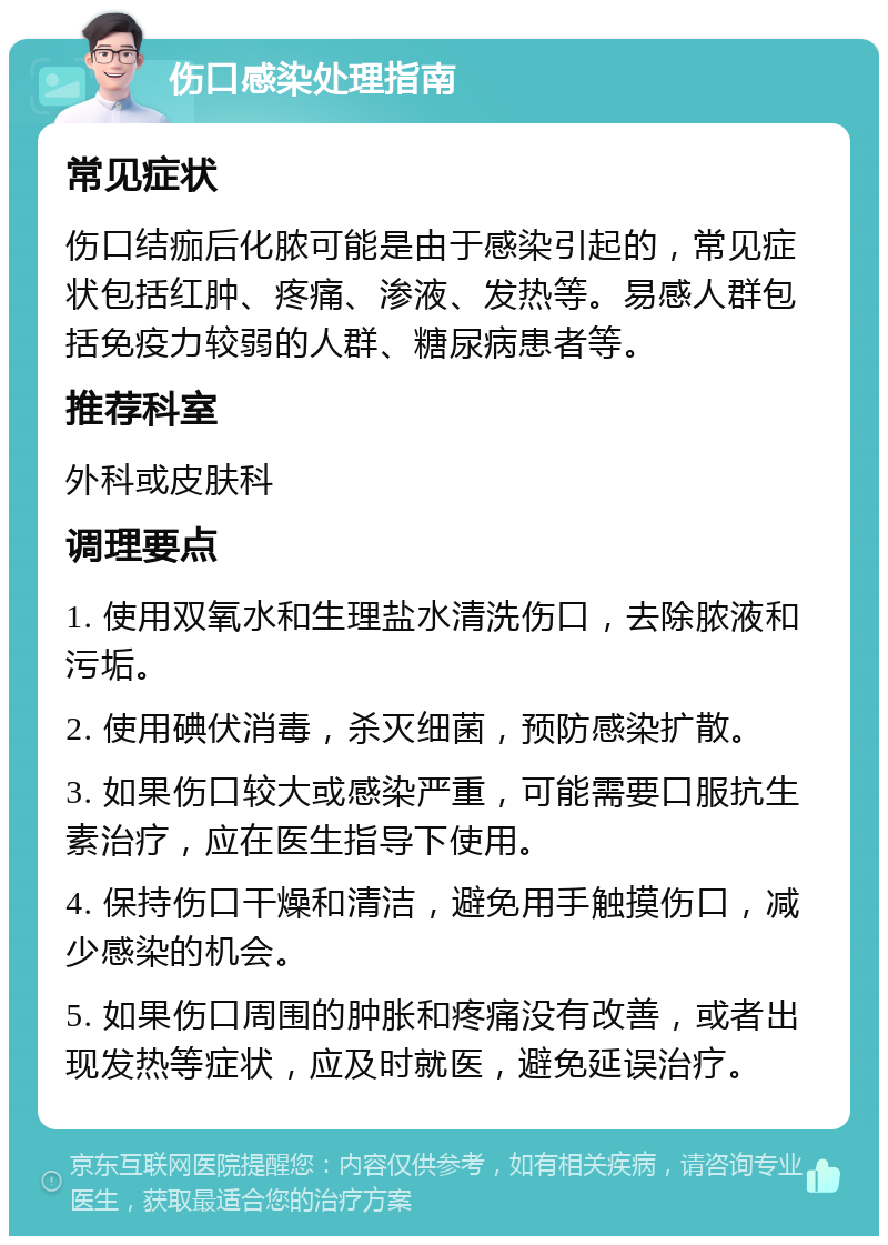 伤口感染处理指南 常见症状 伤口结痂后化脓可能是由于感染引起的，常见症状包括红肿、疼痛、渗液、发热等。易感人群包括免疫力较弱的人群、糖尿病患者等。 推荐科室 外科或皮肤科 调理要点 1. 使用双氧水和生理盐水清洗伤口，去除脓液和污垢。 2. 使用碘伏消毒，杀灭细菌，预防感染扩散。 3. 如果伤口较大或感染严重，可能需要口服抗生素治疗，应在医生指导下使用。 4. 保持伤口干燥和清洁，避免用手触摸伤口，减少感染的机会。 5. 如果伤口周围的肿胀和疼痛没有改善，或者出现发热等症状，应及时就医，避免延误治疗。