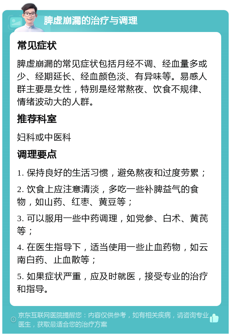 脾虚崩漏的治疗与调理 常见症状 脾虚崩漏的常见症状包括月经不调、经血量多或少、经期延长、经血颜色淡、有异味等。易感人群主要是女性，特别是经常熬夜、饮食不规律、情绪波动大的人群。 推荐科室 妇科或中医科 调理要点 1. 保持良好的生活习惯，避免熬夜和过度劳累； 2. 饮食上应注意清淡，多吃一些补脾益气的食物，如山药、红枣、黄豆等； 3. 可以服用一些中药调理，如党参、白术、黄芪等； 4. 在医生指导下，适当使用一些止血药物，如云南白药、止血散等； 5. 如果症状严重，应及时就医，接受专业的治疗和指导。