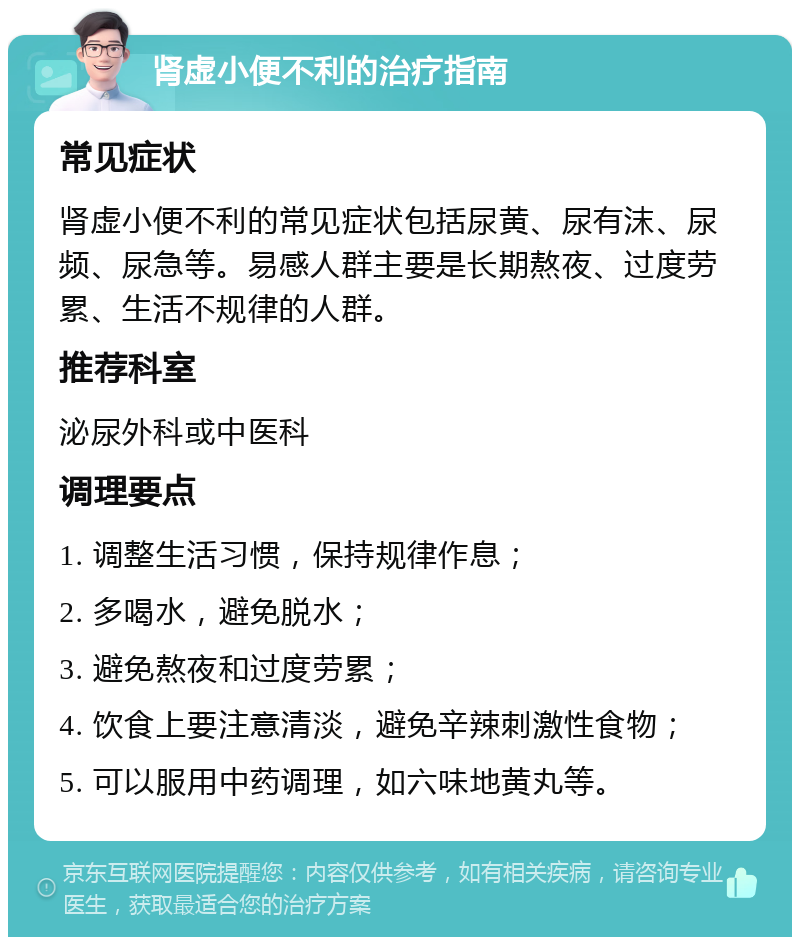 肾虚小便不利的治疗指南 常见症状 肾虚小便不利的常见症状包括尿黄、尿有沫、尿频、尿急等。易感人群主要是长期熬夜、过度劳累、生活不规律的人群。 推荐科室 泌尿外科或中医科 调理要点 1. 调整生活习惯，保持规律作息； 2. 多喝水，避免脱水； 3. 避免熬夜和过度劳累； 4. 饮食上要注意清淡，避免辛辣刺激性食物； 5. 可以服用中药调理，如六味地黄丸等。